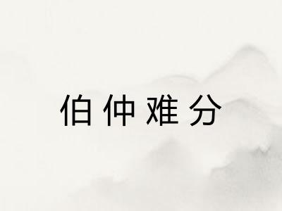 伯仲难分 伯仲难分