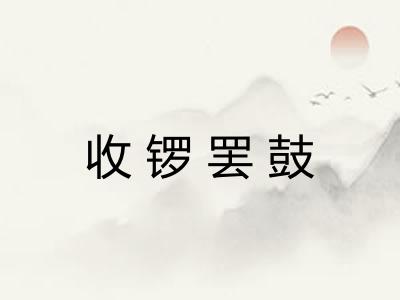 收锣罢鼓 收锣罢鼓