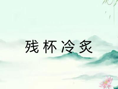 残杯冷炙 残杯冷炙