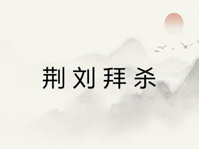 荆刘拜杀 荆刘拜杀