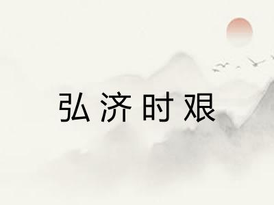 弘济时艰 弘济时艰