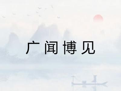 广闻博见 广闻博见