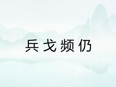 兵戈频仍 兵戈频仍