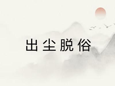 出尘脱俗 出尘脱俗