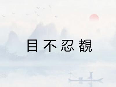 目不忍覩 目不忍覩