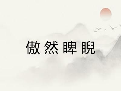 傲然睥睨 傲然睥睨