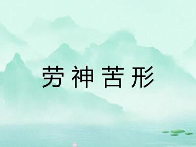 劳神苦形 劳神苦形