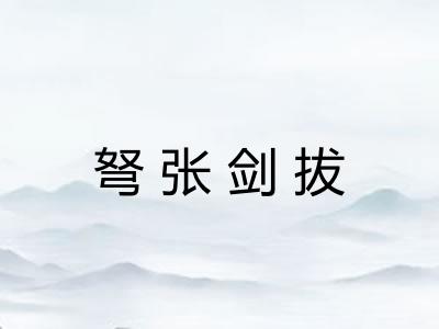 弩张剑拔 弩张剑拔