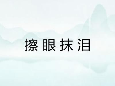 擦眼抹泪 擦眼抹泪