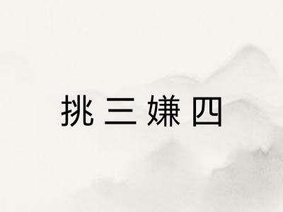 挑三嫌四 挑三嫌四