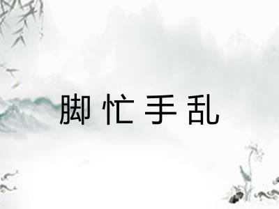 脚忙手乱 脚忙手乱