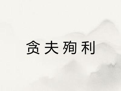 贪夫殉利 贪夫殉利