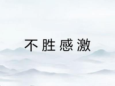 不胜感激 不胜感激