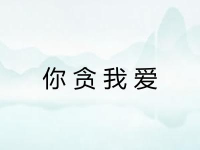 你贪我爱 你贪我爱