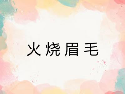 火烧眉毛 火烧眉毛