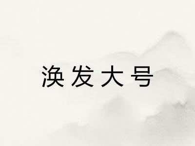 涣发大号 涣发大号