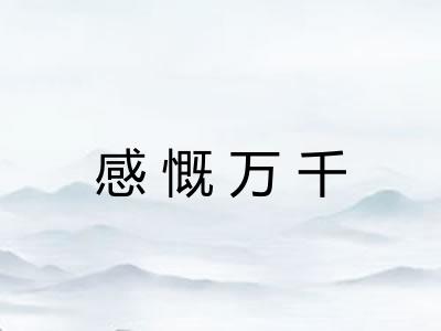 感慨万千 感慨万千