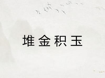 堆金积玉 堆金积玉