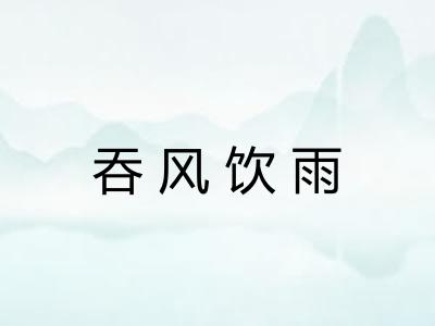 吞风饮雨 吞风饮雨