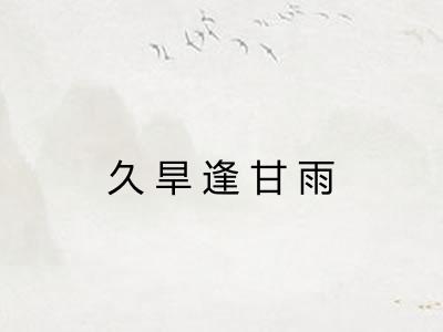 久旱逢甘雨 久旱逢甘雨