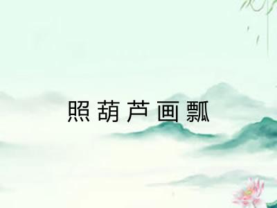 照葫芦画瓢 照葫芦画瓢