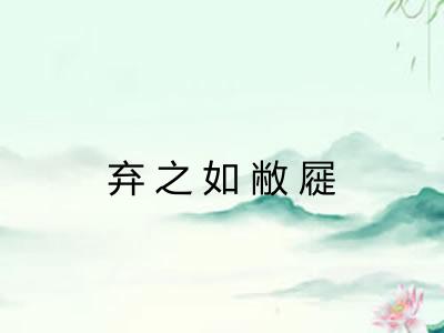 弃之如敝屣 弃之如敝屣