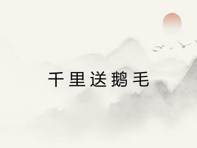 千里送鹅毛 千里送鹅毛