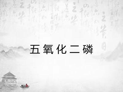 五氧化二磷 五氧化二磷