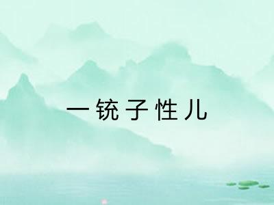 一铳子性儿 一铳子性儿