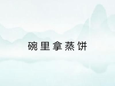 碗里拿蒸饼 碗里拿蒸饼