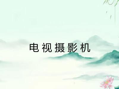 电视摄影机 电视摄影机