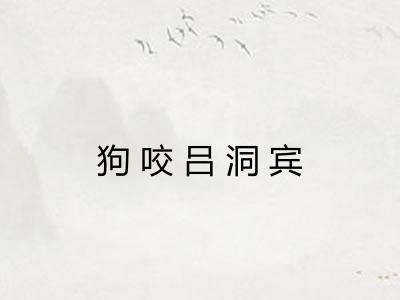 狗咬吕洞宾 狗咬吕洞宾