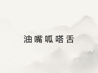 油嘴呱嗒舌 油嘴呱嗒舌