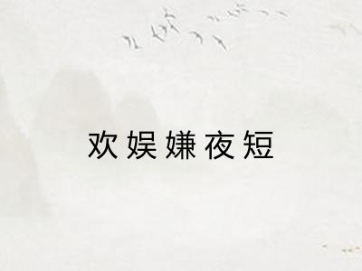 欢娱嫌夜短 欢娱嫌夜短