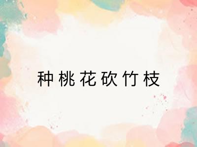 种桃花砍竹枝 种桃花砍竹枝