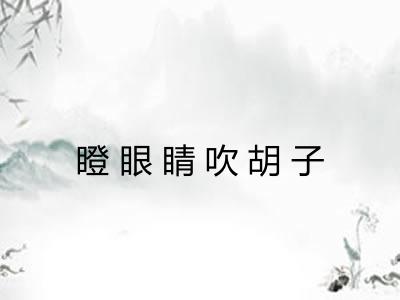 瞪眼睛吹胡子 瞪眼睛吹胡子