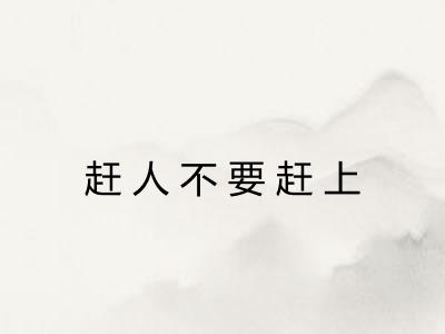 赶人不要赶上 赶人不要赶上