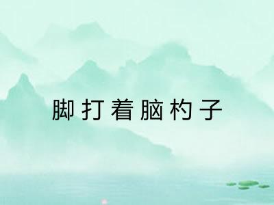 脚打着脑杓子 脚打着脑杓子