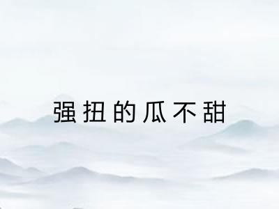 强扭的瓜不甜 强扭的瓜不甜