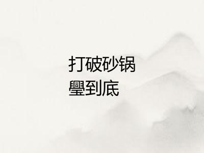 打破砂锅璺到底