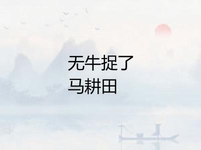 无牛捉了马耕田