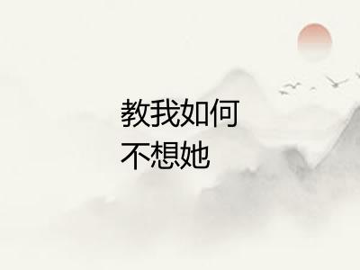 教我如何不想她 教我如何不想她