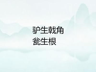 驴生戟角瓮生根 驴生戟角瓮生根