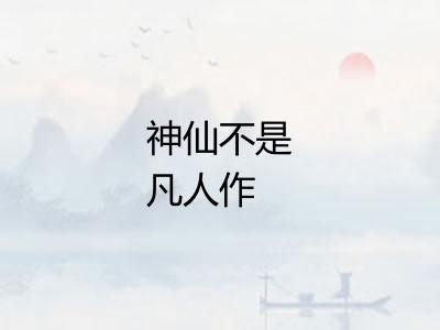 神仙不是凡人作 神仙不是凡人作
