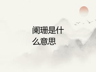 阑珊是什么意思 阑珊是什么意思