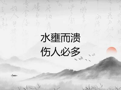 水壅而溃伤人必多 水壅而溃伤人必多