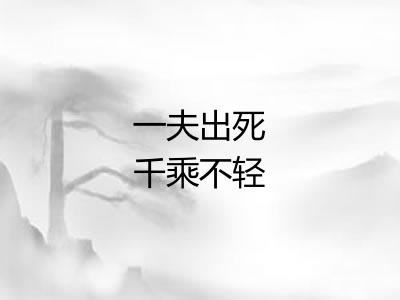 一夫出死千乘不轻 一夫出死千乘不轻