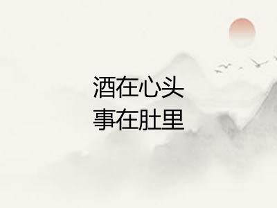 酒在心头事在肚里