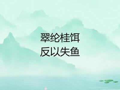 翠纶桂饵反以失鱼 翠纶桂饵反以失鱼
