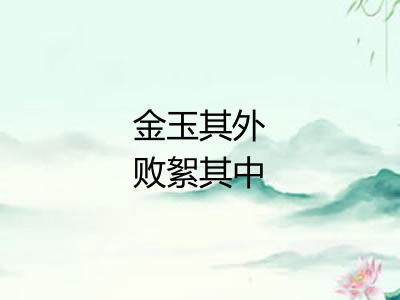 金玉其外败絮其中 金玉其外败絮其中